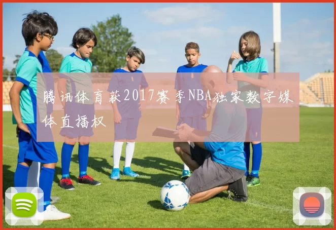 腾讯体育获2017赛季NBA独家数字媒体直播权