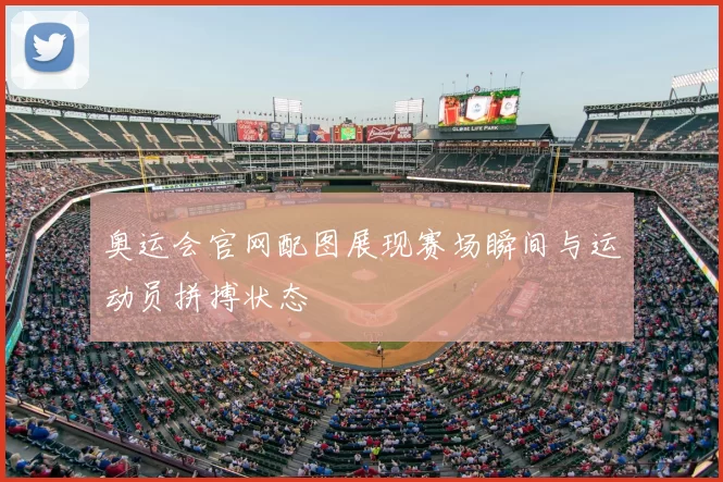 奥运会官网配图展现赛场瞬间与运动员拼搏状态