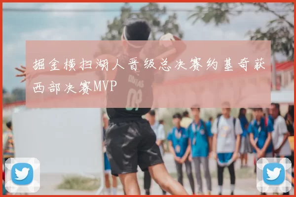掘金横扫湖人晋级总决赛约基奇获西部决赛MVP
