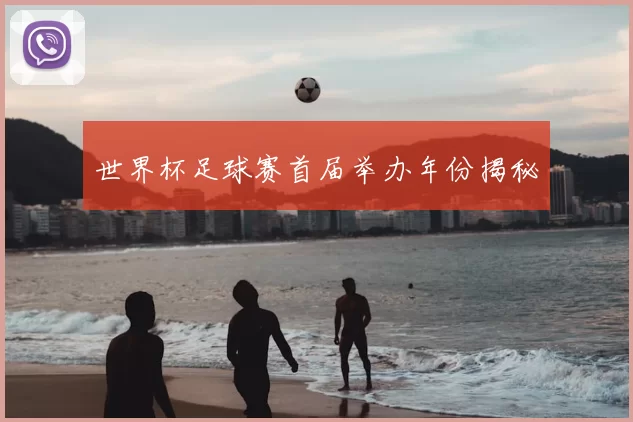 世界杯足球赛首届举办年份揭秘