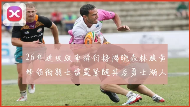 26年进攻效率排行榜揭晓森林狼黄蜂领衔骑士雷霆紧随其后勇士湖人表现平平