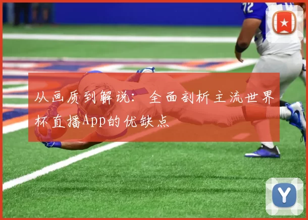 从画质到解说：全面剖析主流世界杯直播App的优缺点