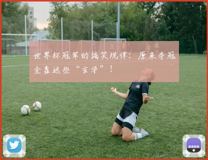 世界杯冠军的搞笑规律：原来夺冠全靠这些“玄学”！