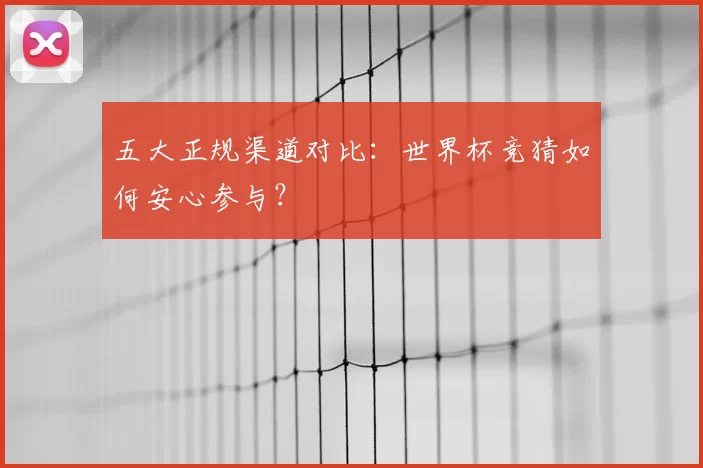 五大正规渠道对比：世界杯竞猜如何安心参与？
