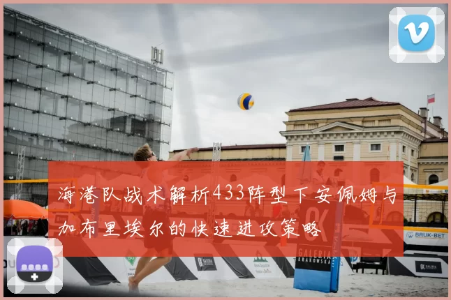 海港队战术解析433阵型下安佩姆与加布里埃尔的快速进攻策略