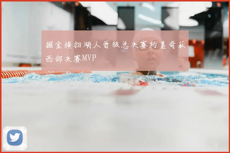 掘金横扫湖人晋级总决赛约基奇获西部决赛MVP