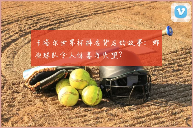 卡塔尔世界杯排名背后的故事:哪些球队令人惊喜与失望?