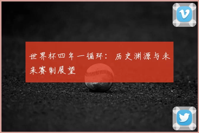 世界杯四年一循环:历史渊源与未来赛制展望