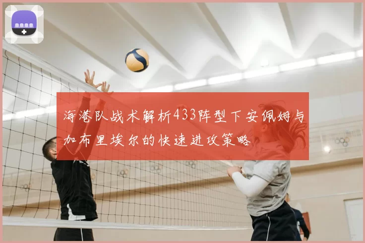 海港队战术解析433阵型下安佩姆与加布里埃尔的快速进攻策略