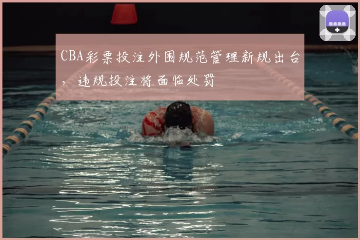 CBA彩票投注外围规范管理新规出台，违规投注将面临处罚