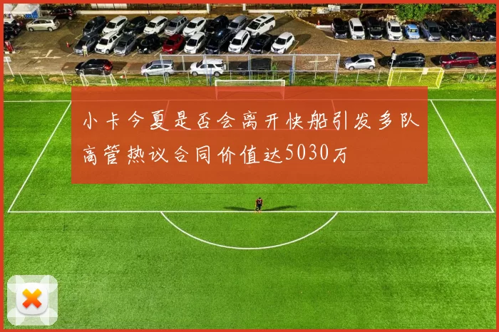 小卡今夏是否会离开快船引发多队高管热议合同价值达5030万
