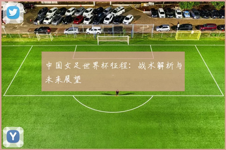 中国女足世界杯征程:战术解析与未来展望