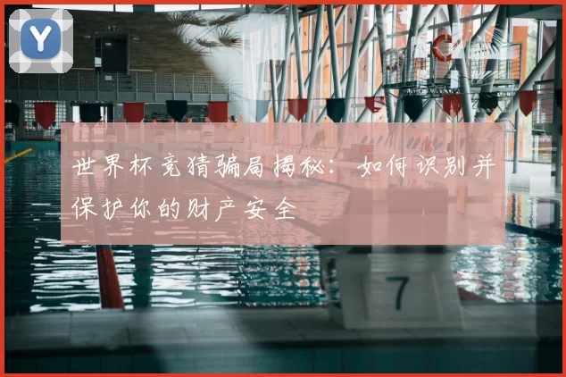 世界杯竞猜骗局揭秘:如何识别并保护你的财产安全