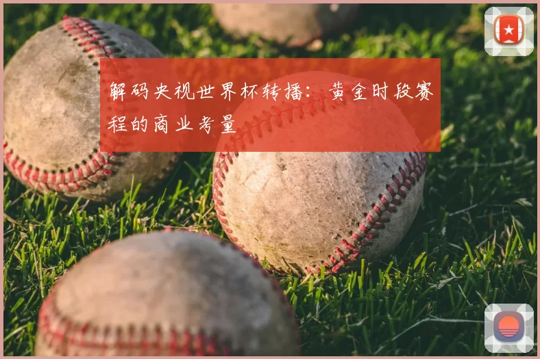 解码央视世界杯转播：黄金时段赛程的商业考量
