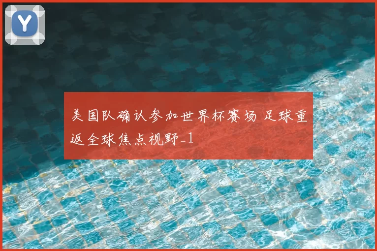 美国队确认参加世界杯赛场 足球重返全球焦点视野_1
