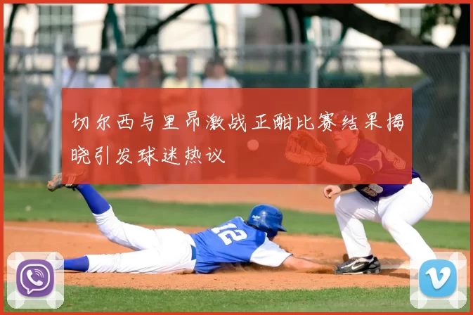切尔西与里昂激战正酣比赛结果揭晓引发球迷热议
