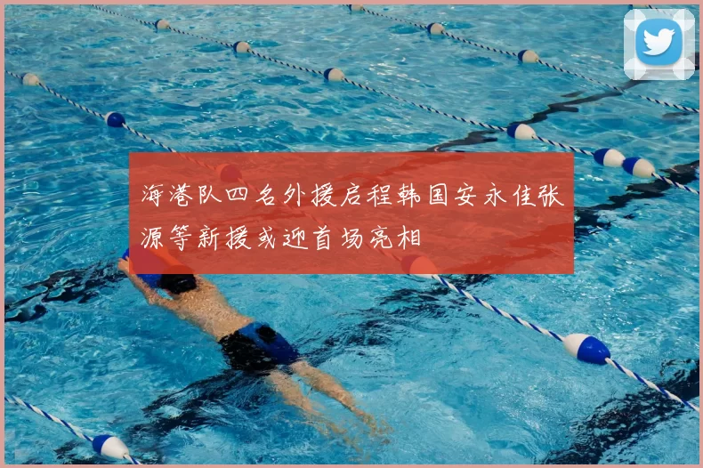 海港队四名外援启程韩国安永佳张源等新援或迎首场亮相