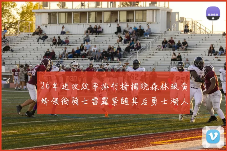 26年进攻效率排行榜揭晓森林狼黄蜂领衔骑士雷霆紧随其后勇士湖人表现平平