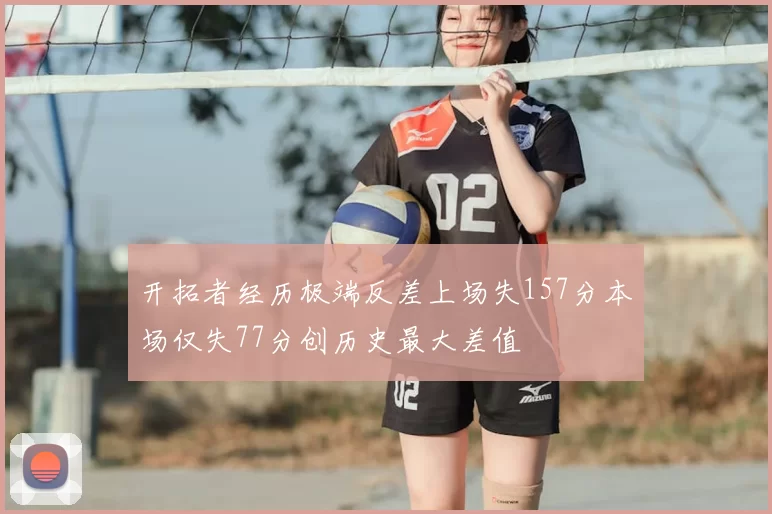 开拓者经历极端反差上场失157分本场仅失77分创历史最大差值