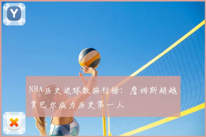 NBA历史进球数排行榜:詹姆斯超越贾巴尔成为历史第一人