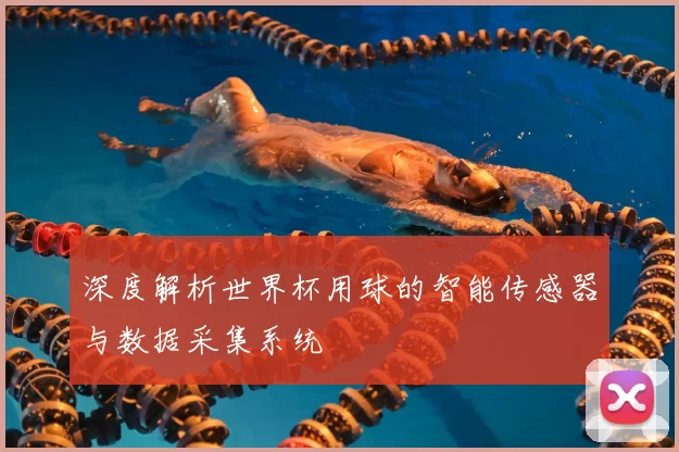 深度解析世界杯用球的智能传感器与数据采集系统