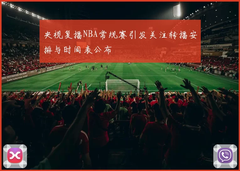 央视复播NBA常规赛引发关注转播安排与时间表公布