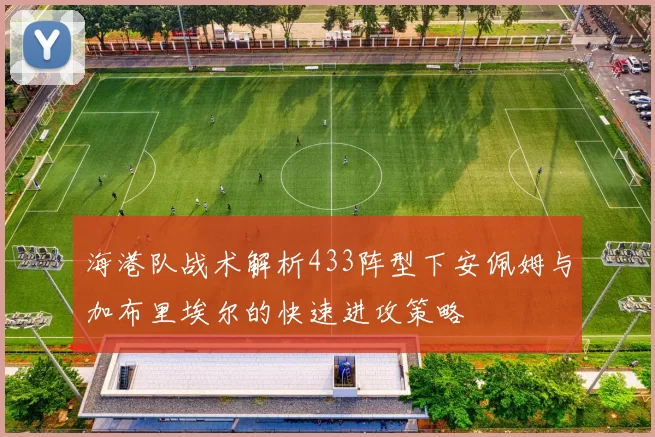 海港队战术解析433阵型下安佩姆与加布里埃尔的快速进攻策略