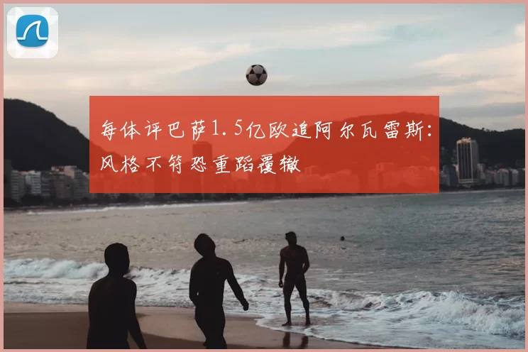 每体评巴萨1.5亿欧追阿尔瓦雷斯：风格不符恐重蹈覆辙