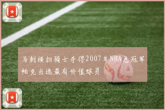 马刺横扫骑士夺得2007年NBA总冠军帕克当选最有价值球员