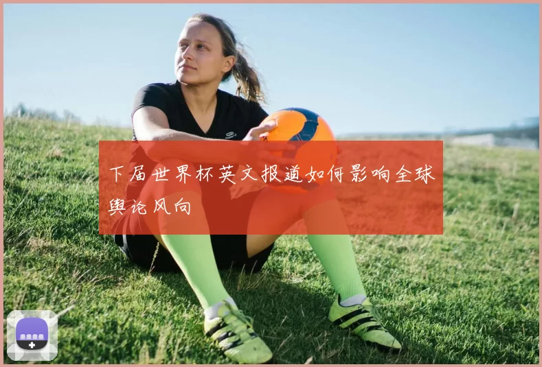 下届世界杯英文报道如何影响全球舆论风向