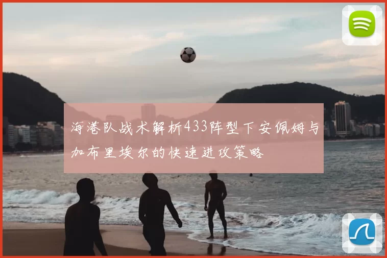 海港队战术解析433阵型下安佩姆与加布里埃尔的快速进攻策略