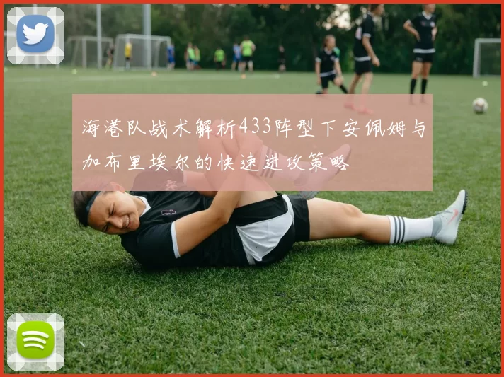 海港队战术解析433阵型下安佩姆与加布里埃尔的快速进攻策略