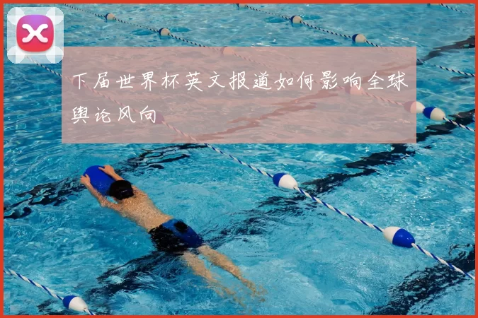 下届世界杯英文报道如何影响全球舆论风向