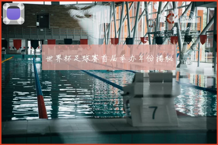 世界杯足球赛首届举办年份揭秘