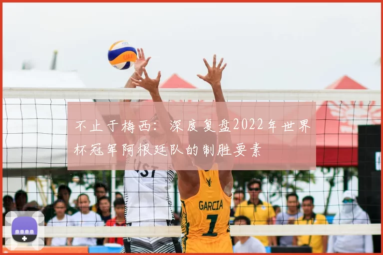 不止于梅西:深度复盘2022年世界杯冠军阿根廷队的制胜要素