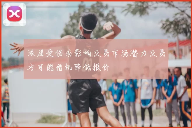 浓眉受伤或影响交易市场潜力交易方可能借机降低报价