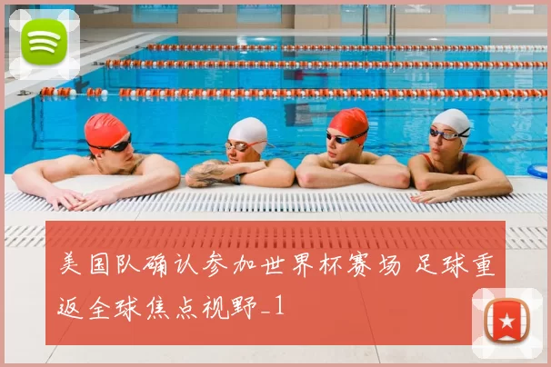 美国队确认参加世界杯赛场 足球重返全球焦点视野_1