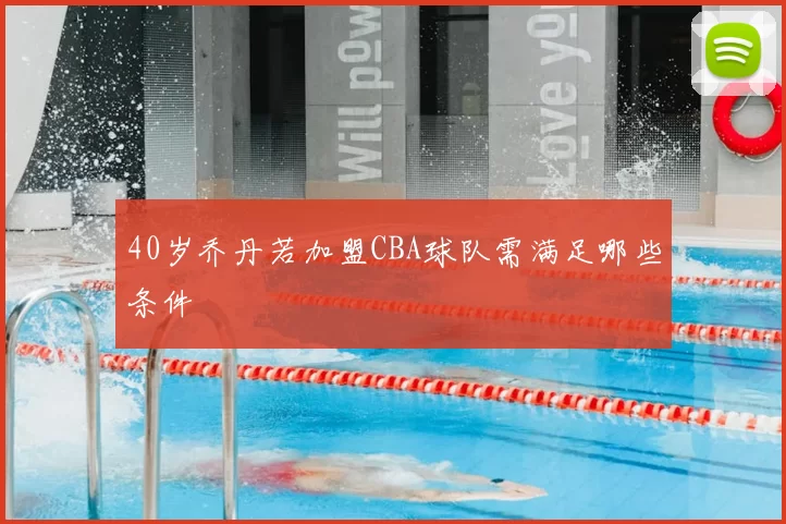 40岁乔丹若加盟CBA球队需满足哪些条件
