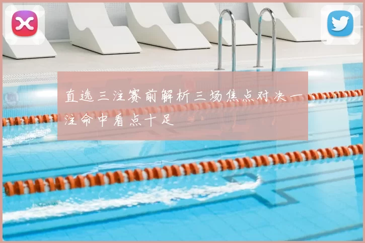 直选三注赛前解析三场焦点对决一注命中看点十足
