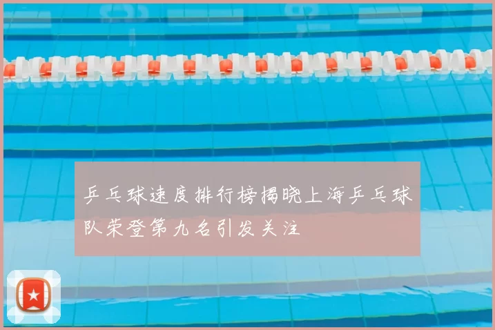 乒乓球速度排行榜揭晓上海乒乓球队荣登第九名引发关注