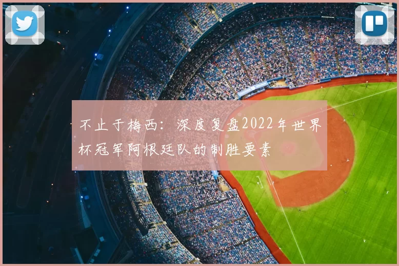 不止于梅西:深度复盘2022年世界杯冠军阿根廷队的制胜要素