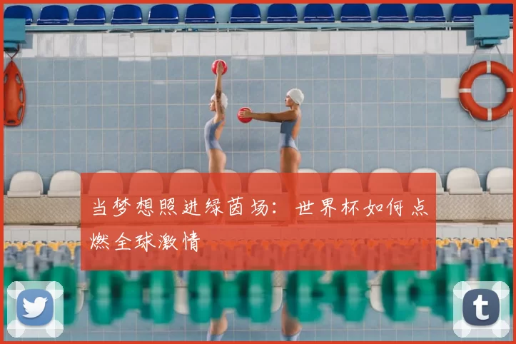 当梦想照进绿茵场：世界杯如何点燃全球激情