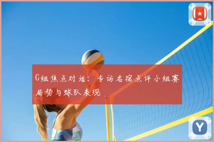 G组焦点对话：专访名宿点评小组赛局势与球队表现