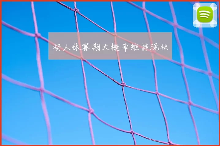 湖人休赛期大概率维持现状