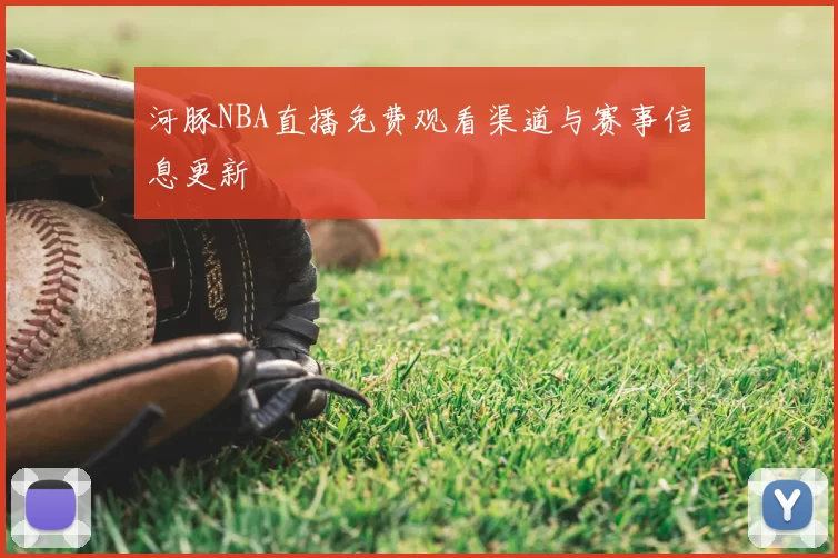 河豚NBA直播免费观看渠道与赛事信息更新