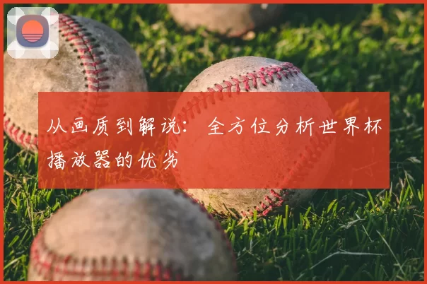 从画质到解说：全方位分析世界杯播放器的优劣