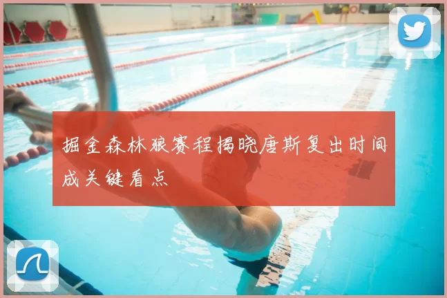掘金森林狼赛程揭晓唐斯复出时间成关键看点