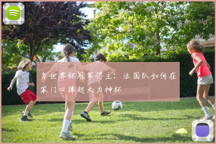年世界杯冠军得主：法国队如何在家门口捧起大力神杯