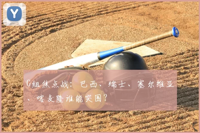G组焦点战：巴西、瑞士、塞尔维亚、喀麦隆谁能突围？