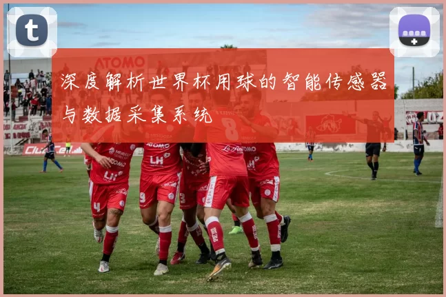 深度解析世界杯用球的智能传感器与数据采集系统